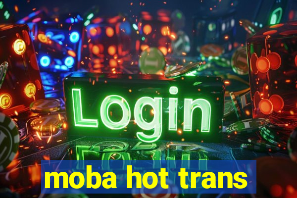 moba hot trans